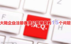 大陸企業(yè)注冊(cè)香港公司常見的15個(gè)問(wèn)題